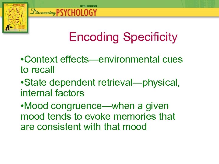 Encoding Specificity • Context effects—environmental cues to recall • State dependent retrieval—physical, internal factors