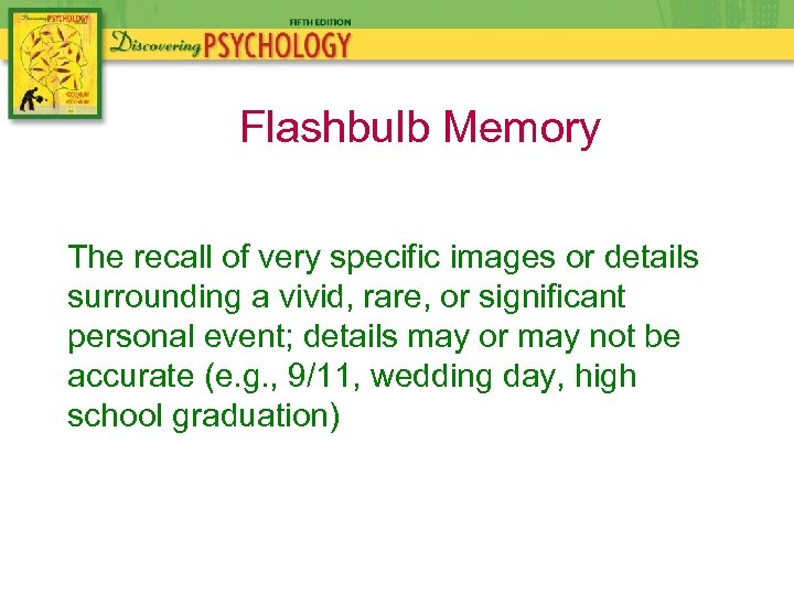 Flashbulb Memory The recall of very specific images or details surrounding a vivid, rare,