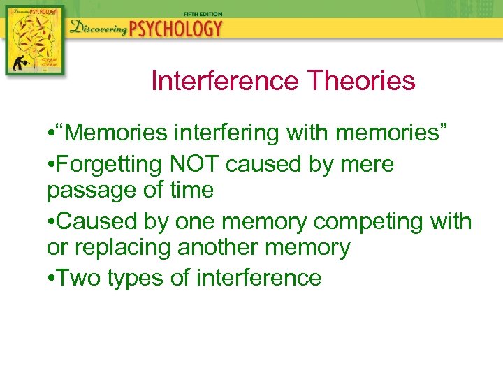 Interference Theories • “Memories interfering with memories” • Forgetting NOT caused by mere passage