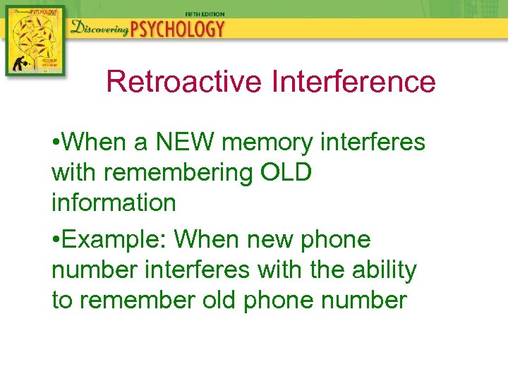 Retroactive Interference • When a NEW memory interferes with remembering OLD information • Example: