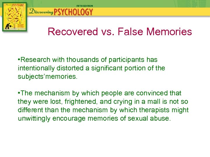 Recovered vs. False Memories • Research with thousands of participants has intentionally distorted a