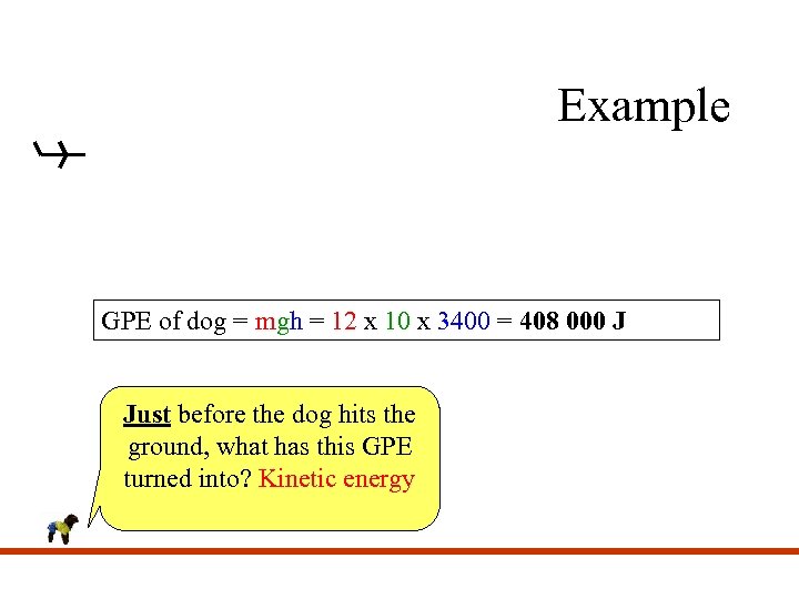 Example GPE of dog = mgh = 12 x 10 x 3400 = 408