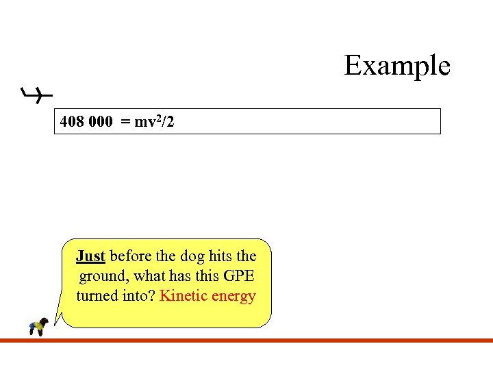 Example 408 000 = mv 2/2 Just before the dog hits the ground, what