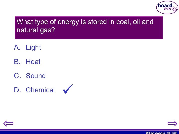 What type of energy is stored in coal, oil and natural gas? A. Light