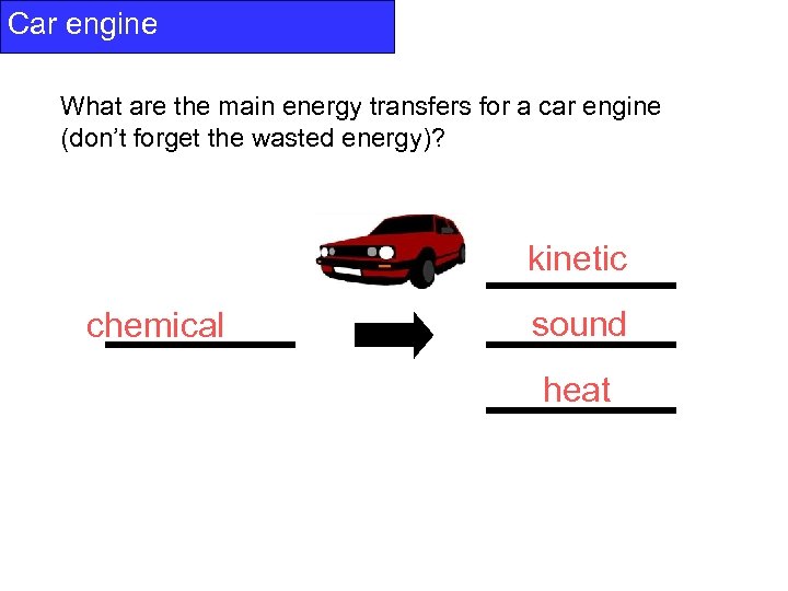 Car engine What are the main energy transfers for a car engine (don’t forget