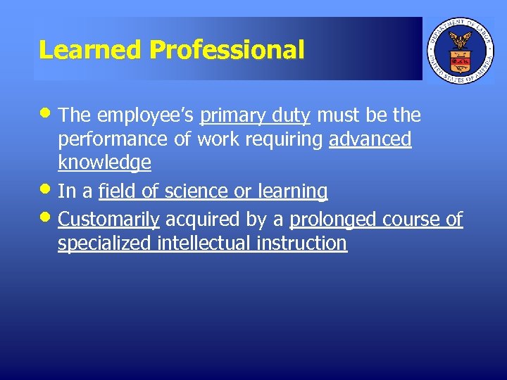 Learned Professional • The employee’s primary duty must be the • • performance of