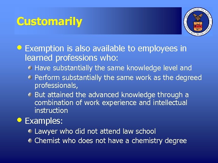 Customarily • Exemption is also available to employees in learned professions who: Have substantially