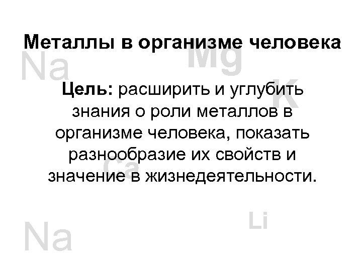 Металлы в организме человека Mg Na расширить и углубить Цель: K знания о роли