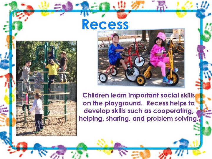 Recess Children learn important social skills on the playground. Recess helps to develop skills