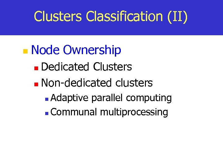 Clusters Classification (II) n Node Ownership Dedicated Clusters n Non-dedicated clusters n Adaptive parallel