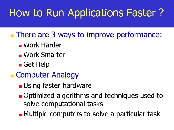 How to Run Applications Faster ? n There are 3 ways to improve performance: