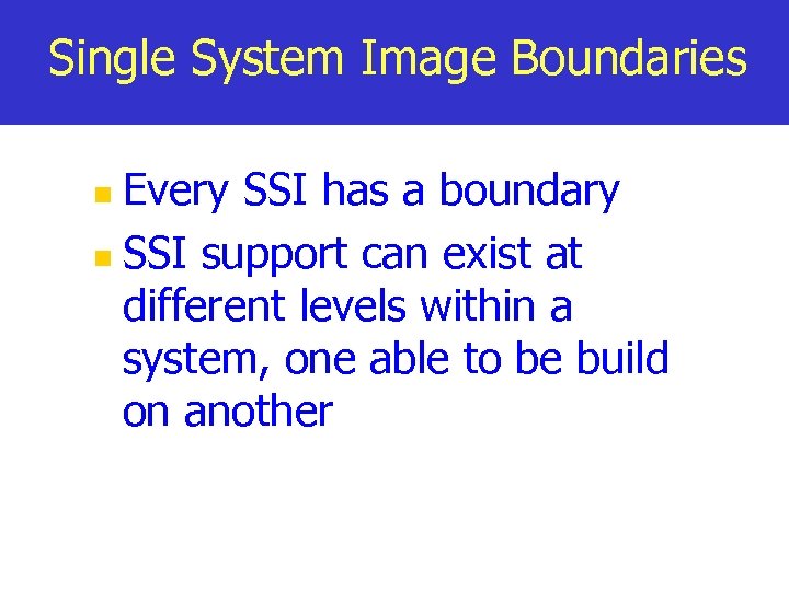 Single System Image Boundaries Every SSI has a boundary n SSI support can exist