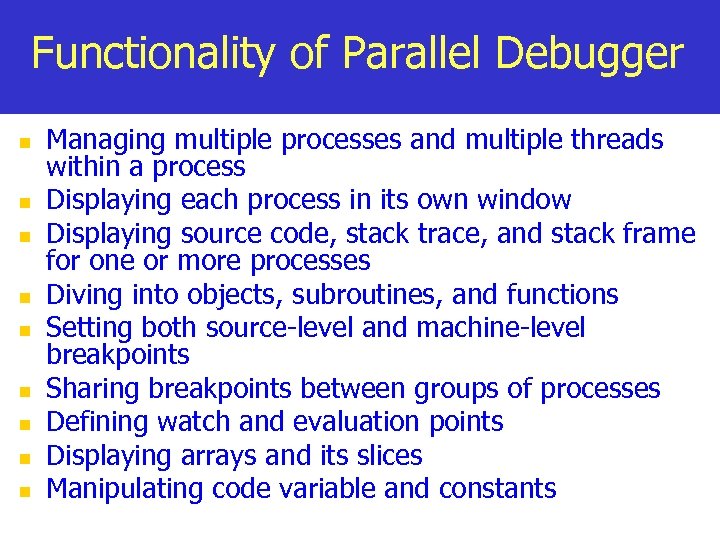 Functionality of Parallel Debugger n n n n n Managing multiple processes and multiple