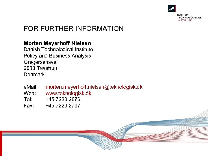 FOR FURTHER INFORMATION Morten Meyerhoff Nielsen Danish Technological Institute Policy and Business Analysis Gregersensvej