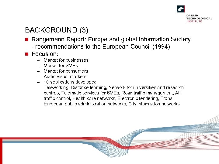 BACKGROUND (3) Bangemann Report: Europe and global Information Society - recommendations to the European