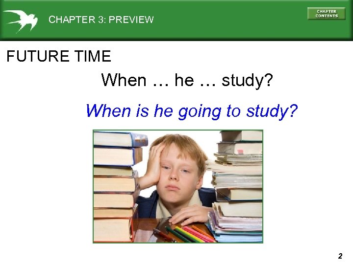 CHAPTER 3: PREVIEW FUTURE TIME When … he … study? When is he going