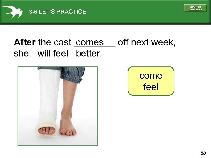 3 -6 LET’S PRACTICE After the cast ____ off next week, comes will feel