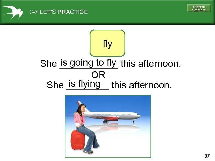 3 -7 LET’S PRACTICE fly is going to fly She ______ this afternoon. OR