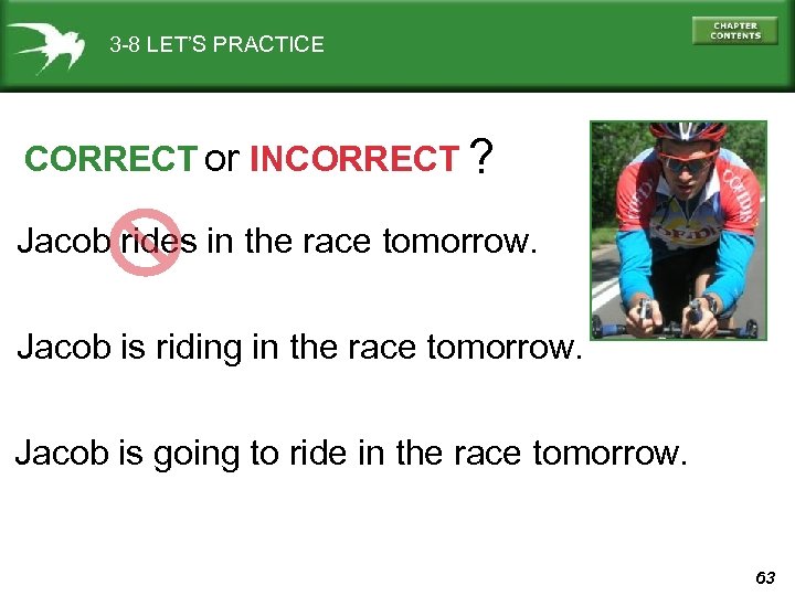 3 -8 LET’S PRACTICE CORRECT or INCORRECT ? Jacob rides in the race tomorrow.