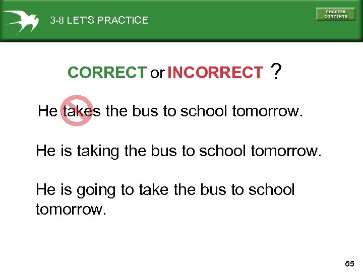 3 -8 LET’S PRACTICE CORRECT or INCORRECT ? He takes the bus to school