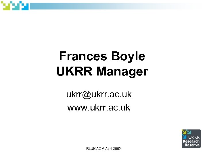 Frances Boyle UKRR Manager ukrr@ukrr. ac. uk www. ukrr. ac. uk RLUK AGM April