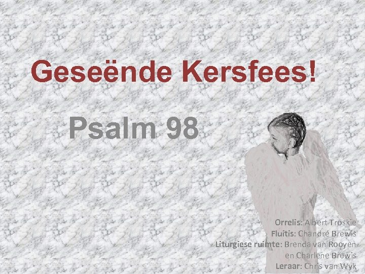 Geseënde Kersfees! Psalm 98 Orrelis: Albert Troskie Fluitis: Chandré Brewis Liturgiese ruimte: Brenda van