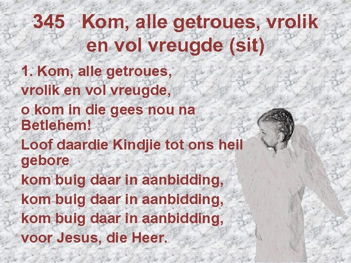 345 Kom, alle getroues, vrolik en vol vreugde (sit) 1. Kom, alle getroues, vrolik