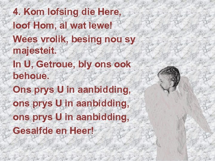4. Kom lofsing die Here, loof Hom, al wat lewe! Wees vrolik, besing nou