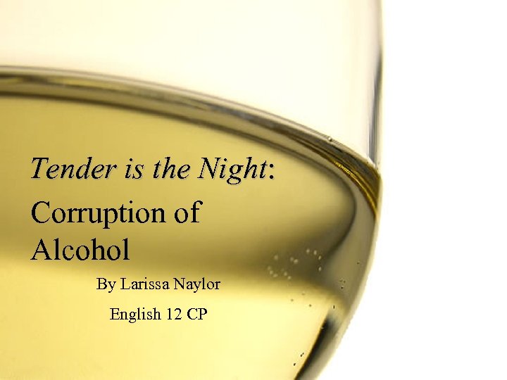 Tender is the Night: Corruption of Alcohol By Larissa Naylor English 12 CP 