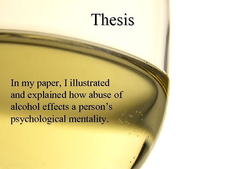 Thesis In my paper, I illustrated and explained how abuse of alcohol effects a