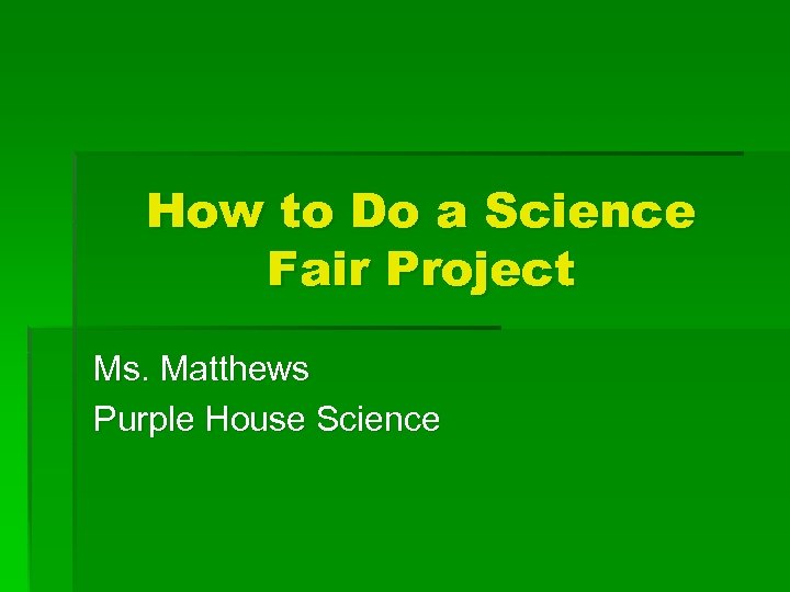 How to Do a Science Fair Project Ms. Matthews Purple House Science 