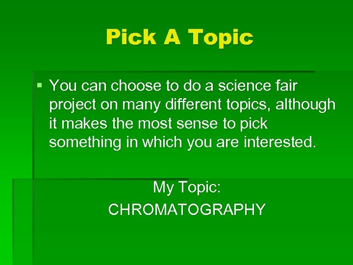 Pick A Topic § You can choose to do a science fair project on