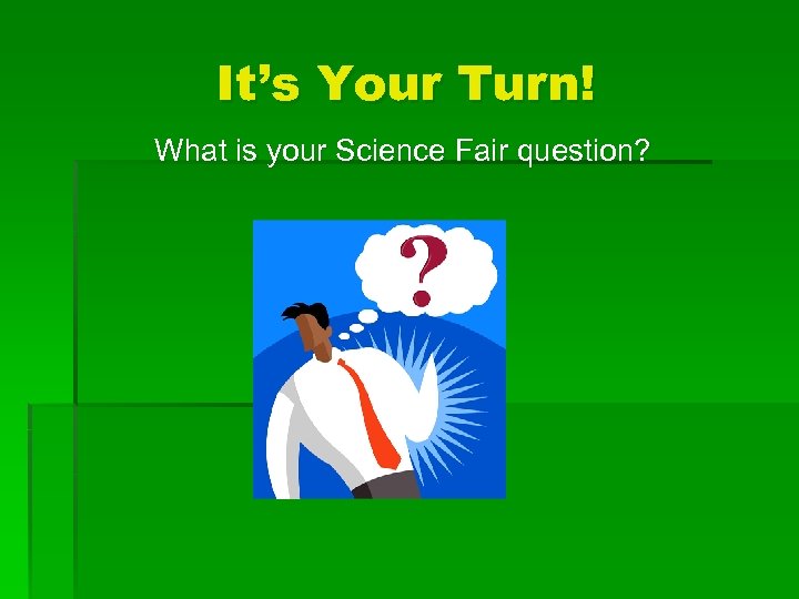 It’s Your Turn! What is your Science Fair question? 
