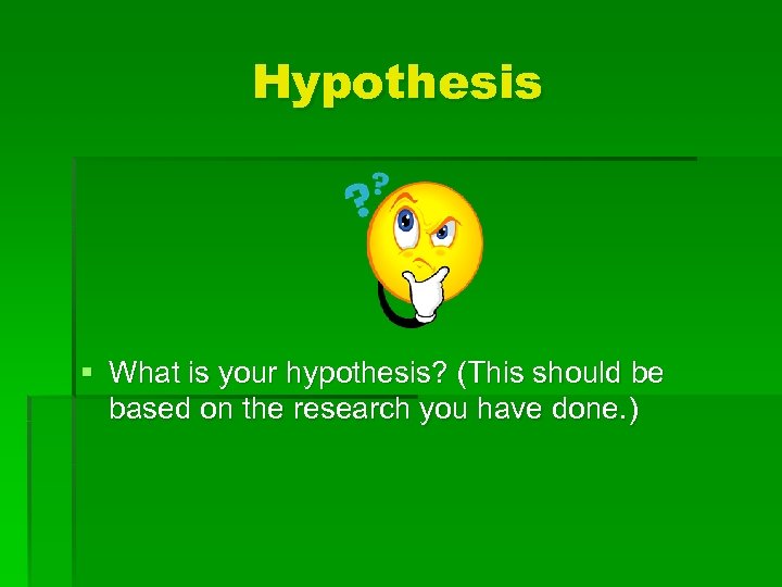 Hypothesis § What is your hypothesis? (This should be based on the research you