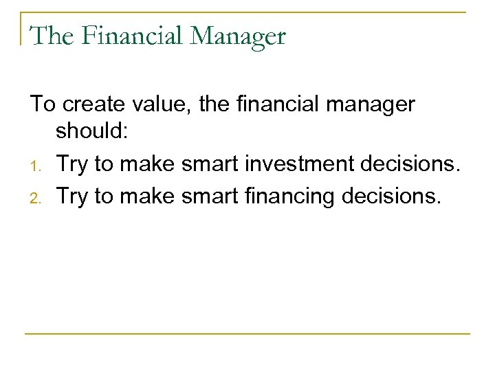 The Financial Manager To create value, the financial manager should: 1. Try to make