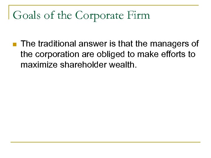 Goals of the Corporate Firm n The traditional answer is that the managers of