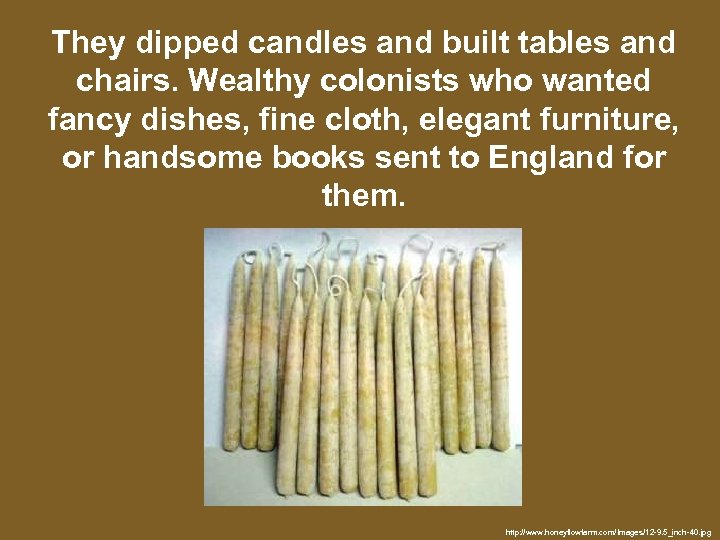 They dipped candles and built tables and chairs. Wealthy colonists who wanted fancy dishes,