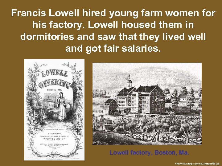 Francis Lowell hired young farm women for his factory. Lowell housed them in dormitories