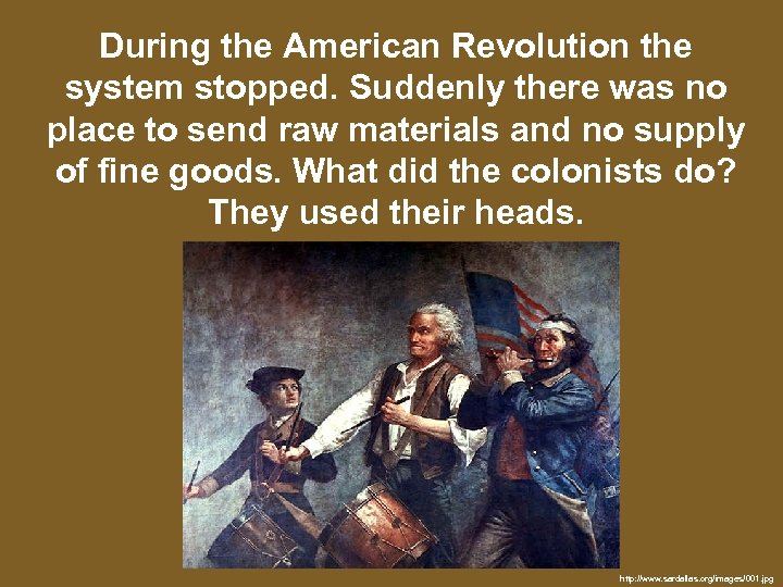 During the American Revolution the system stopped. Suddenly there was no place to send