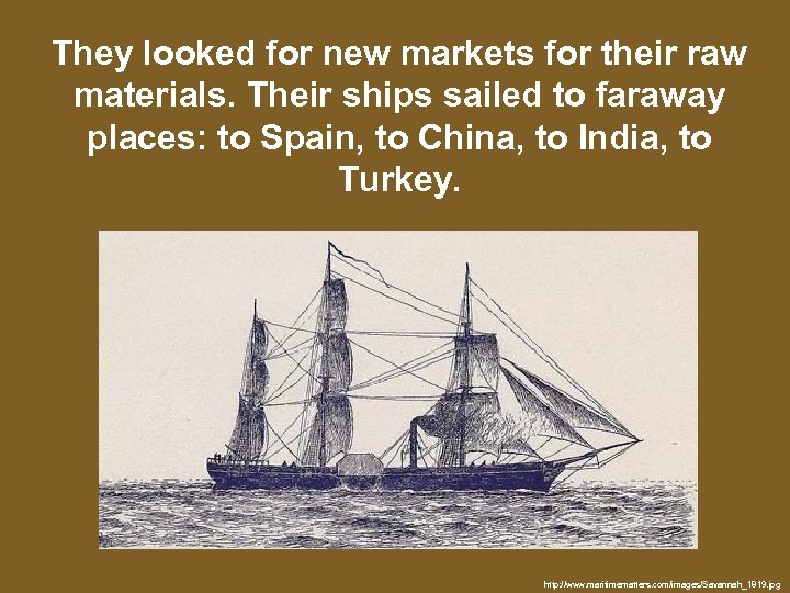 They looked for new markets for their raw materials. Their ships sailed to faraway