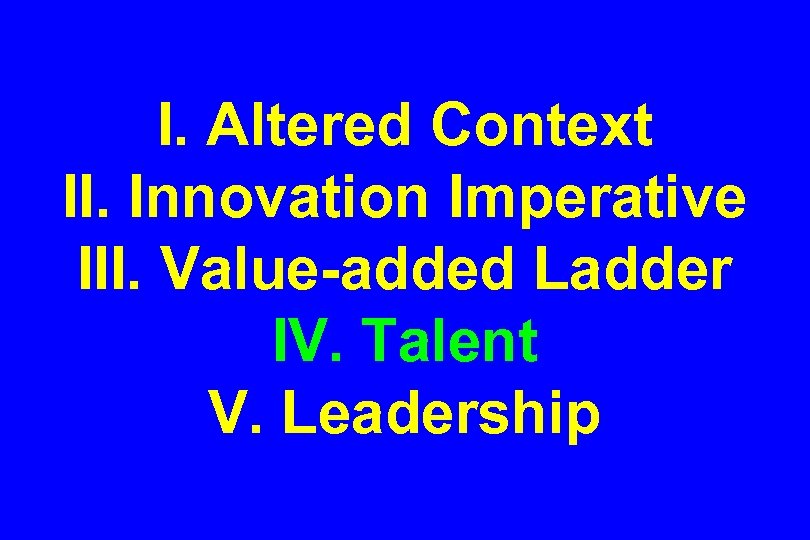 I. Altered Context II. Innovation Imperative III. Value-added Ladder IV. Talent V. Leadership 