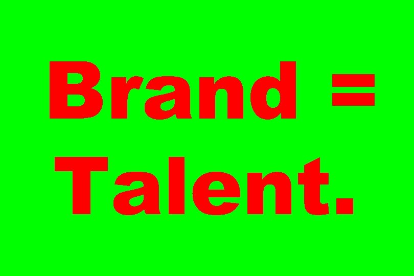 Brand = Talent. 