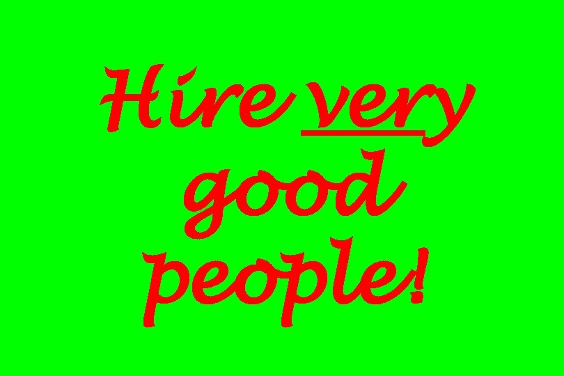 Hire very good people! 