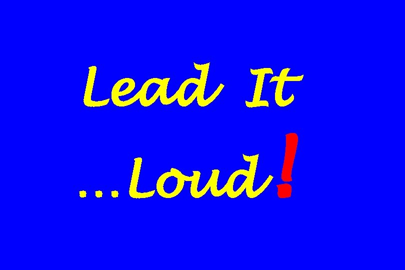 Lead It …Loud ! 