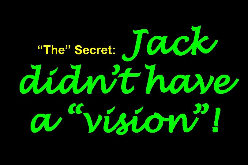 Jack didn’t have a “vision”! “The” Secret: 