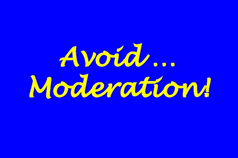 Avoid … Moderation! 
