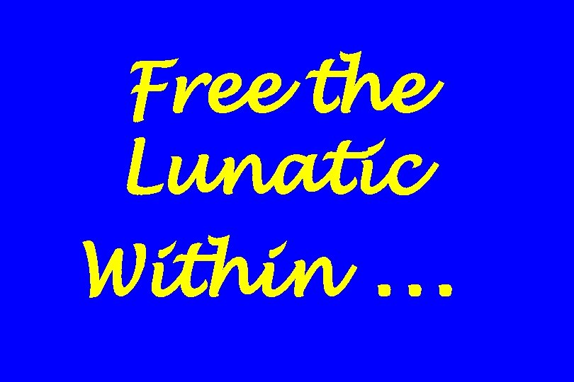 Free the Lunatic Within … 