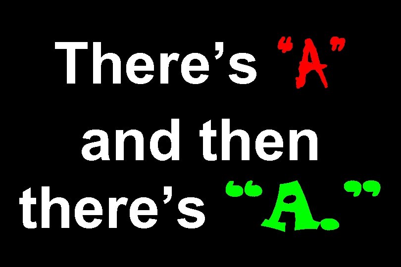 There’s “A” and then there’s “A. ” 