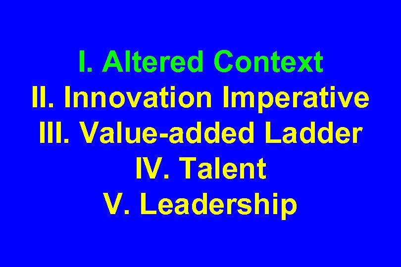 I. Altered Context II. Innovation Imperative III. Value-added Ladder IV. Talent V. Leadership 