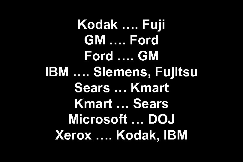 Kodak …. Fuji GM …. Ford …. GM IBM …. Siemens, Fujitsu Sears …